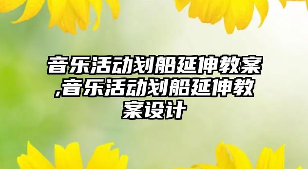 音樂活動劃船延伸教案,音樂活動劃船延伸教案設計