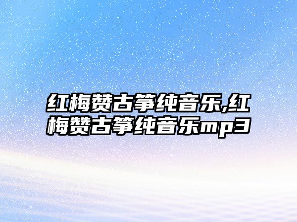 紅梅贊古箏純音樂,紅梅贊古箏純音樂mp3