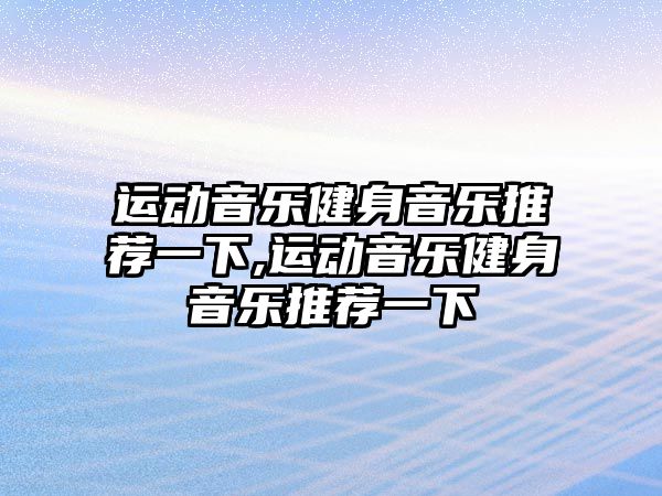 運動音樂健身音樂推薦一下,運動音樂健身音樂推薦一下