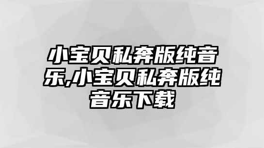 小寶貝私奔版純音樂(lè),小寶貝私奔版純音樂(lè)下載