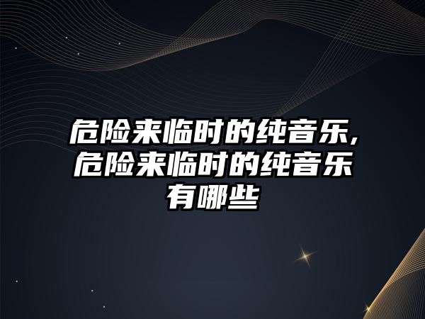 危險來臨時的純音樂,危險來臨時的純音樂有哪些