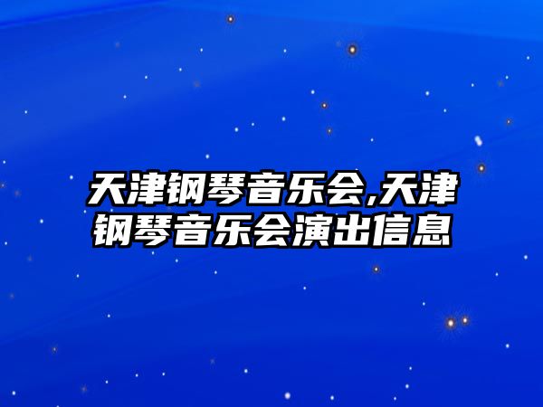 天津鋼琴音樂會,天津鋼琴音樂會演出信息