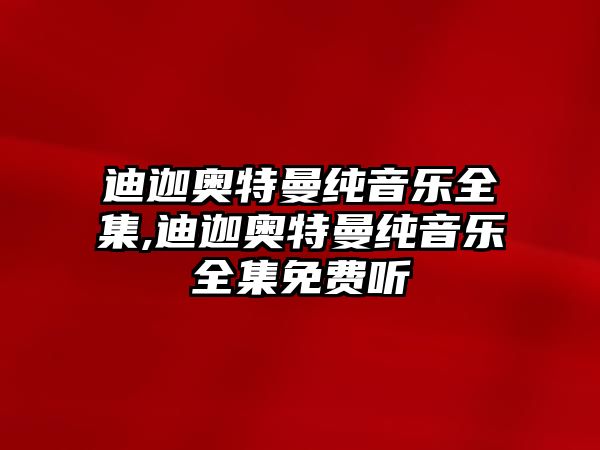 迪迦奧特曼純音樂全集,迪迦奧特曼純音樂全集免費(fèi)聽