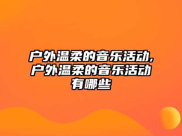 戶外溫柔的音樂活動,戶外溫柔的音樂活動有哪些