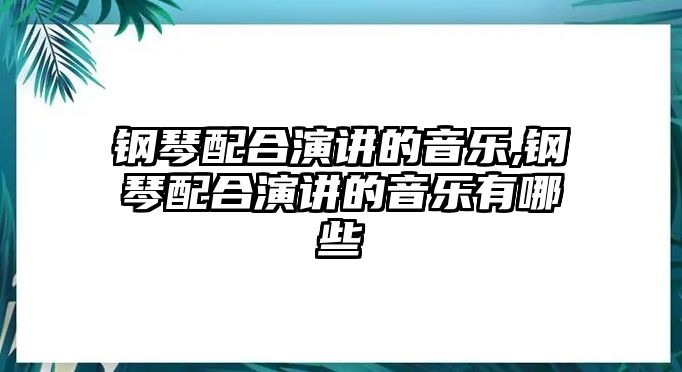 鋼琴配合演講的音樂,鋼琴配合演講的音樂有哪些