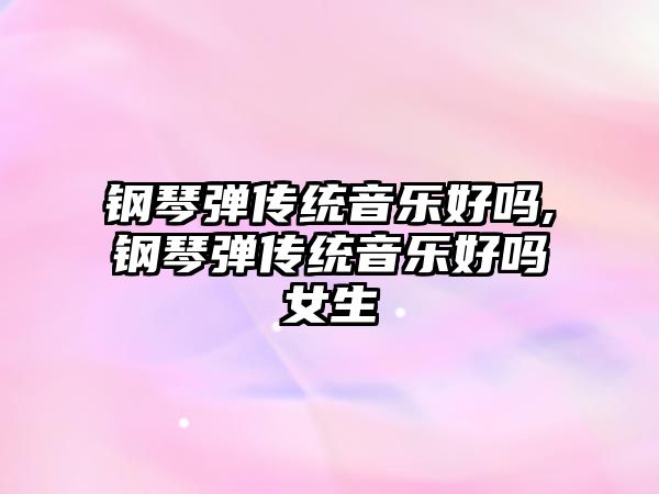 鋼琴彈傳統音樂好嗎,鋼琴彈傳統音樂好嗎女生