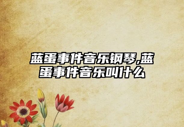 藍蛋事件音樂鋼琴,藍蛋事件音樂叫什么