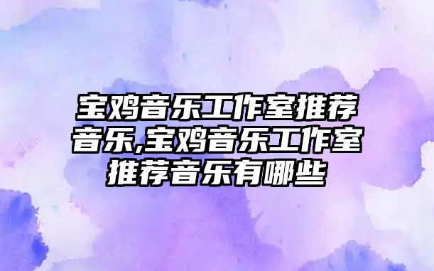 寶雞音樂工作室推薦音樂,寶雞音樂工作室推薦音樂有哪些