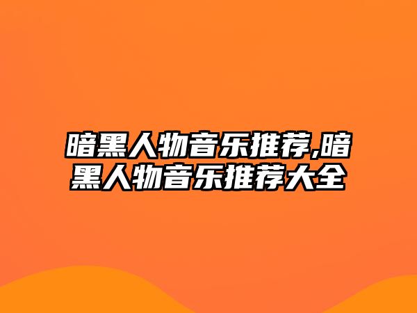 暗黑人物音樂推薦,暗黑人物音樂推薦大全