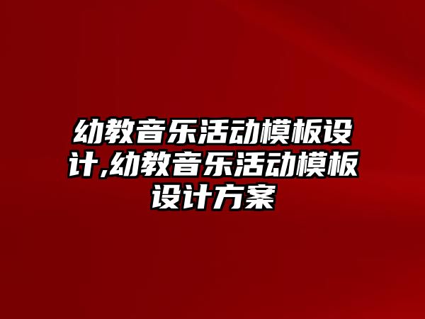 幼教音樂活動模板設計,幼教音樂活動模板設計方案