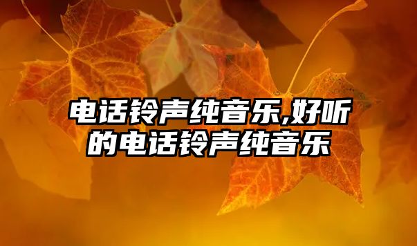 電話鈴聲純音樂,好聽的電話鈴聲純音樂