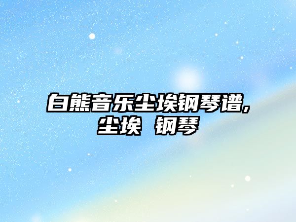 白熊音樂塵埃鋼琴譜,塵埃 鋼琴