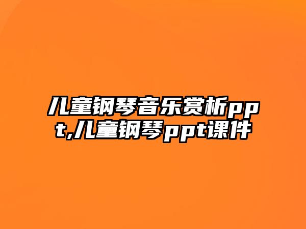 兒童鋼琴音樂賞析ppt,兒童鋼琴ppt課件