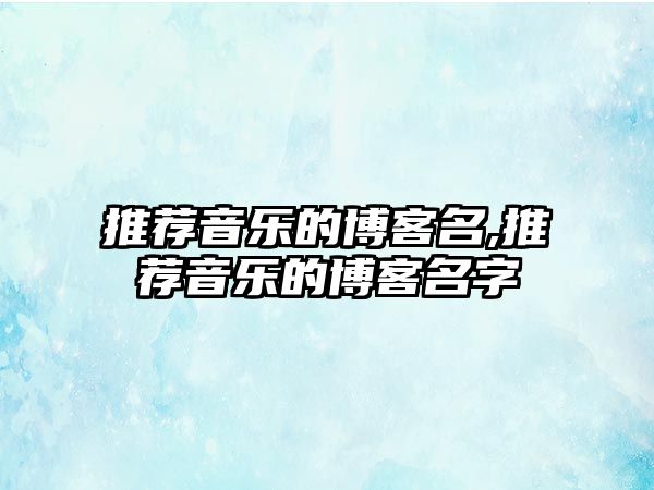 推薦音樂的博客名,推薦音樂的博客名字