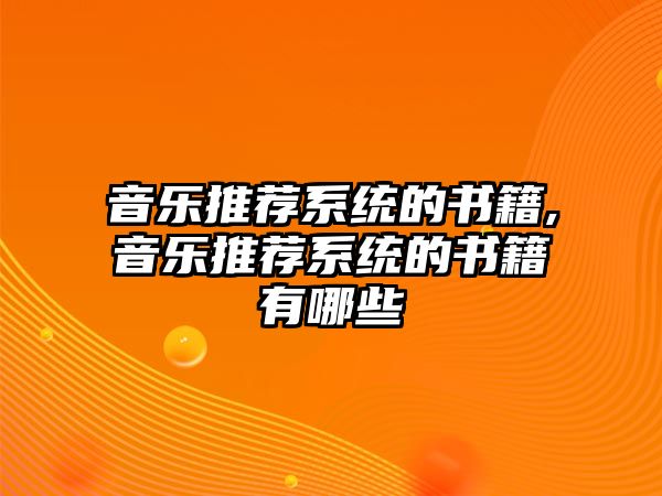 音樂推薦系統(tǒng)的書籍,音樂推薦系統(tǒng)的書籍有哪些