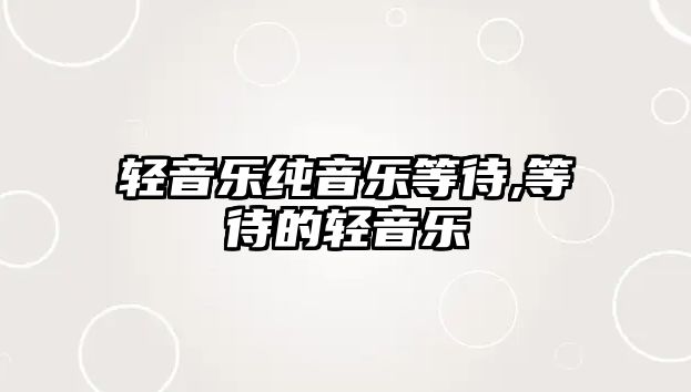 輕音樂純音樂等待,等待的輕音樂