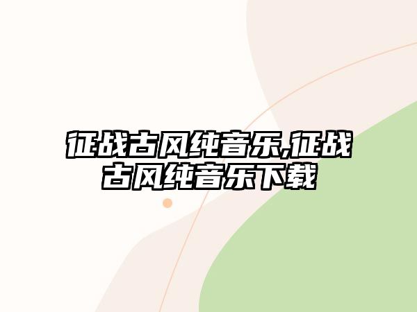 征戰古風純音樂,征戰古風純音樂下載