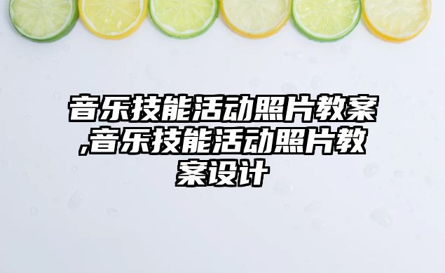 音樂技能活動照片教案,音樂技能活動照片教案設(shè)計