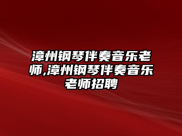 漳州鋼琴伴奏音樂老師,漳州鋼琴伴奏音樂老師招聘