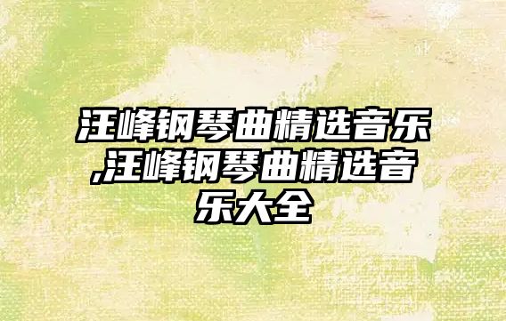 汪峰鋼琴曲精選音樂,汪峰鋼琴曲精選音樂大全