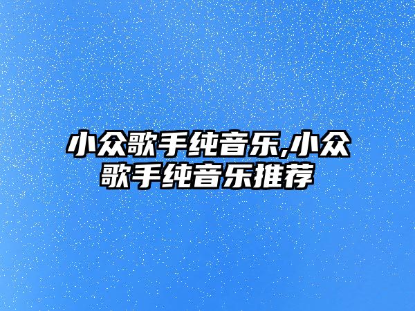 小眾歌手純音樂,小眾歌手純音樂推薦