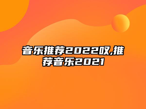 音樂推薦2022嘆,推薦音樂2021