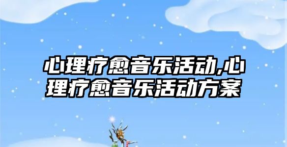 心理療愈音樂活動,心理療愈音樂活動方案