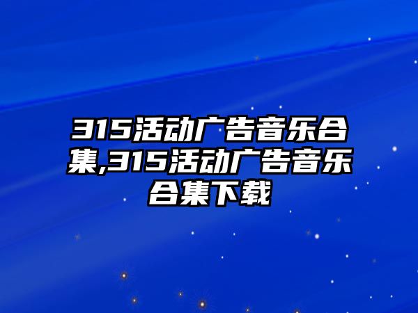 315活動廣告音樂合集,315活動廣告音樂合集下載