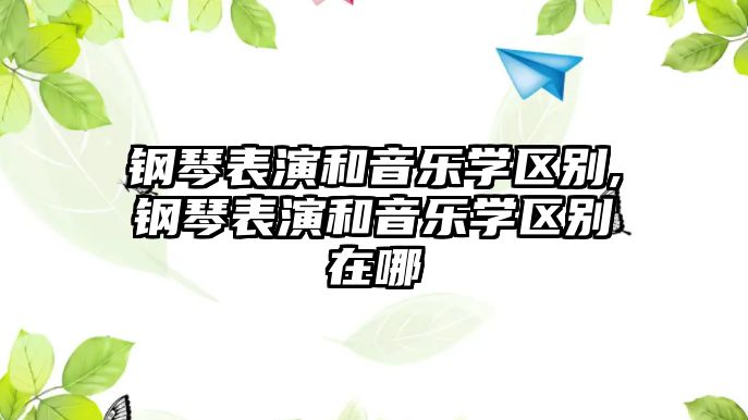 鋼琴表演和音樂學區別,鋼琴表演和音樂學區別在哪