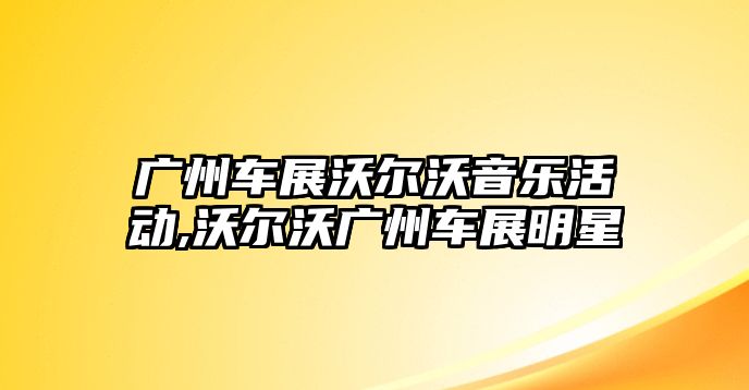 廣州車展沃爾沃音樂活動,沃爾沃廣州車展明星