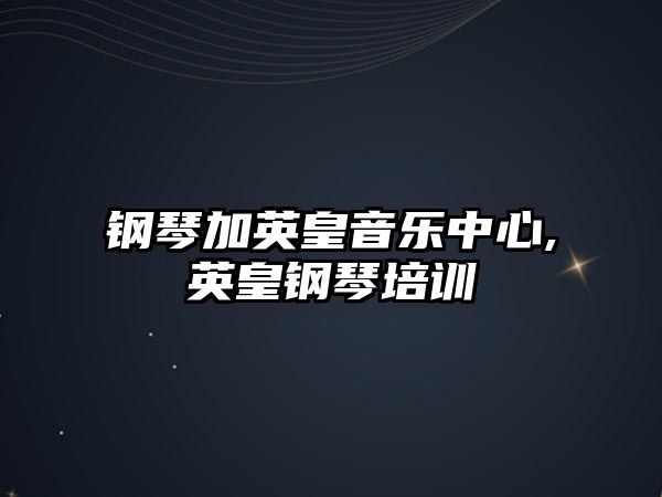 鋼琴加英皇音樂中心,英皇鋼琴培訓