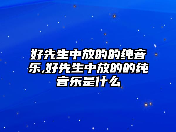 好先生中放的的純音樂,好先生中放的的純音樂是什么