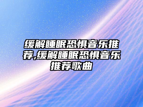 緩解睡眠恐懼音樂推薦,緩解睡眠恐懼音樂推薦歌曲