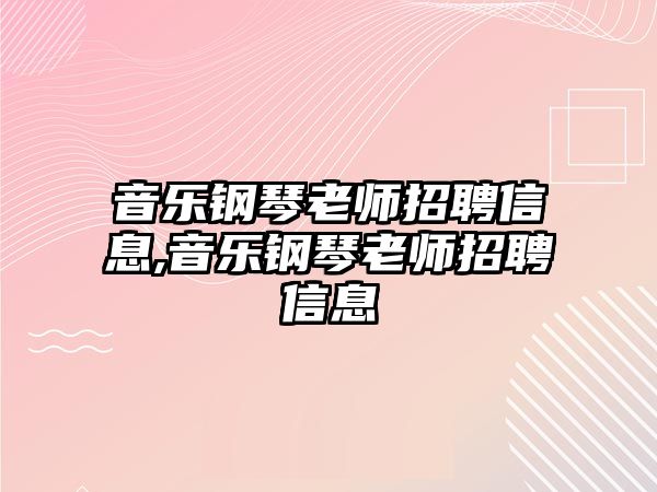 音樂鋼琴老師招聘信息,音樂鋼琴老師招聘信息