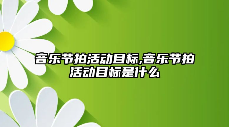 音樂節拍活動目標,音樂節拍活動目標是什么