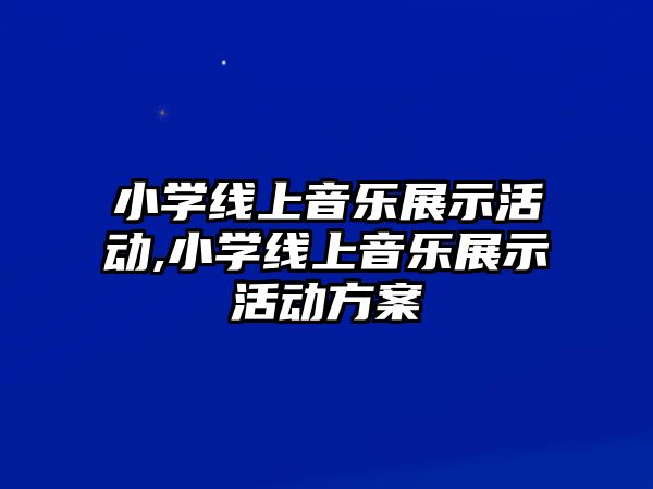 小學線上音樂展示活動,小學線上音樂展示活動方案