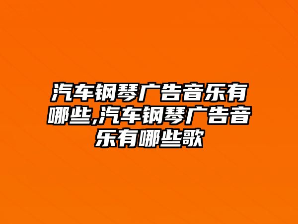 汽車鋼琴廣告音樂有哪些,汽車鋼琴廣告音樂有哪些歌