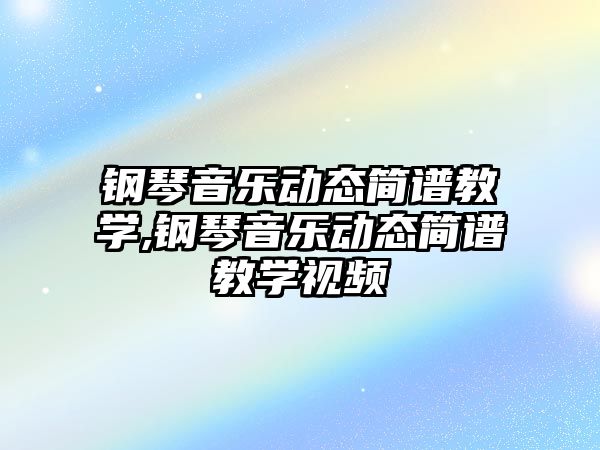 鋼琴音樂動態簡譜教學,鋼琴音樂動態簡譜教學視頻