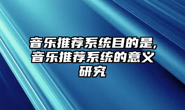 音樂推薦系統(tǒng)目的是,音樂推薦系統(tǒng)的意義研究