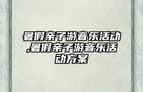 暑假親子游音樂活動,暑假親子游音樂活動方案