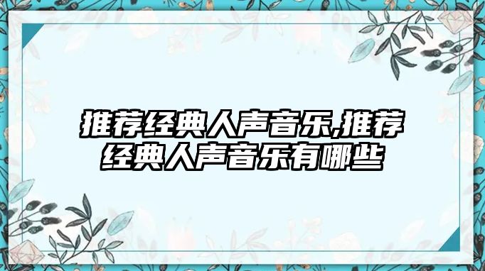 推薦經(jīng)典人聲音樂,推薦經(jīng)典人聲音樂有哪些