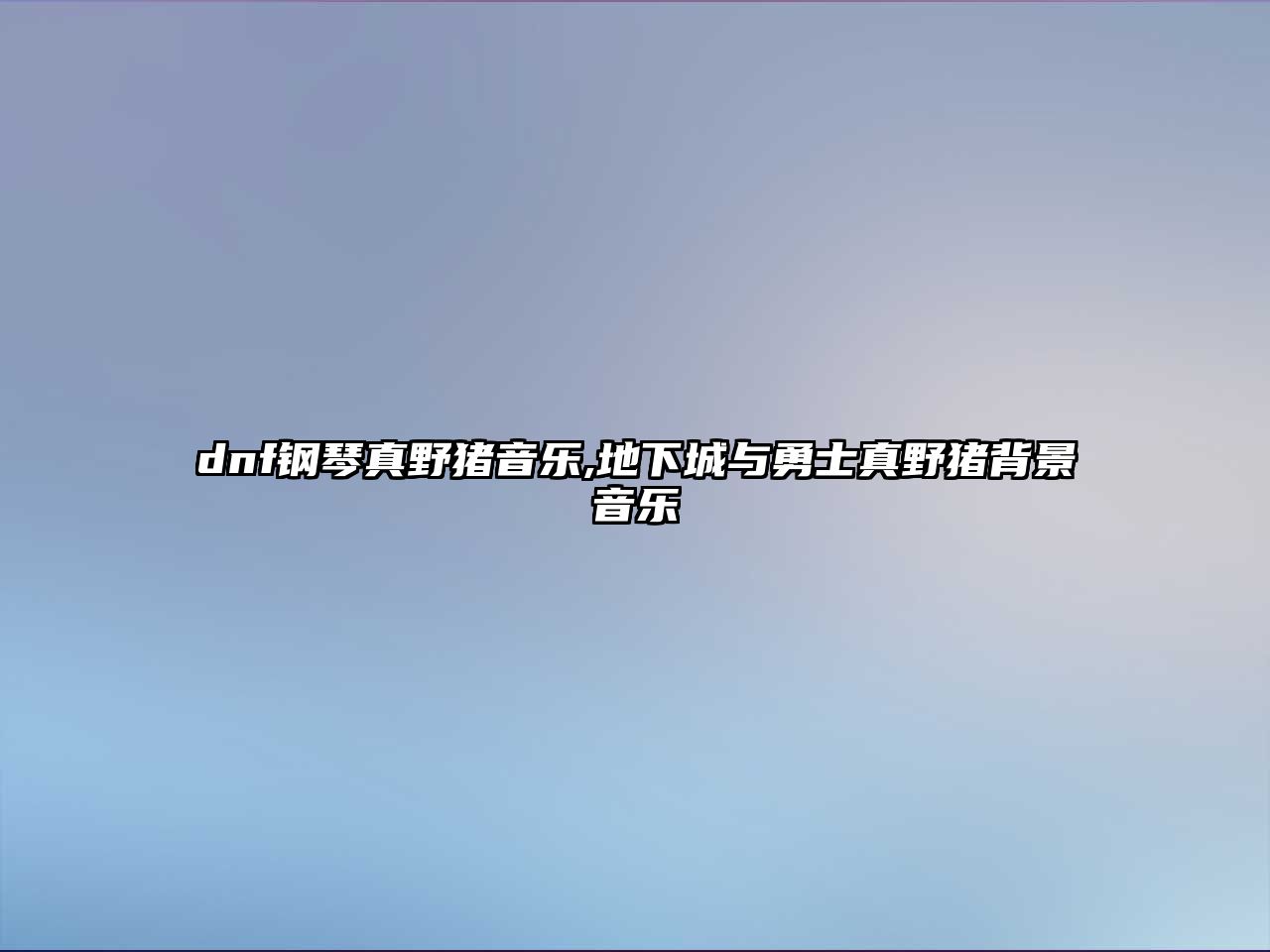 dnf鋼琴真野豬音樂,地下城與勇士真野豬背景音樂