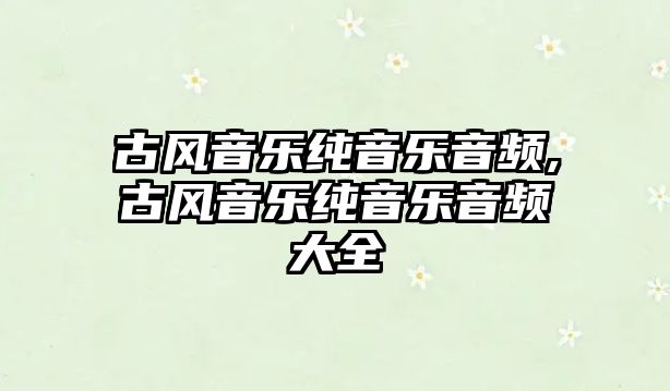 古風音樂純音樂音頻,古風音樂純音樂音頻大全