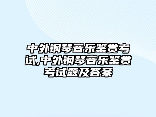 中外鋼琴音樂鑒賞考試,中外鋼琴音樂鑒賞考試題及答案