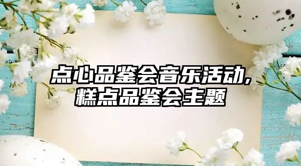 點心品鑒會音樂活動,糕點品鑒會主題