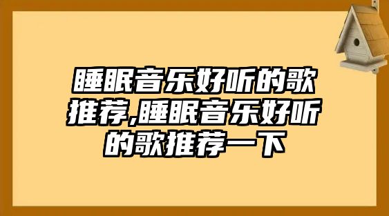 睡眠音樂好聽的歌推薦,睡眠音樂好聽的歌推薦一下