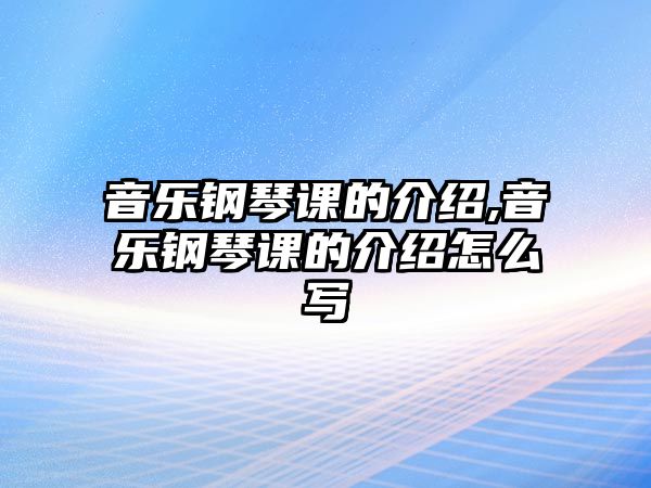 音樂鋼琴課的介紹,音樂鋼琴課的介紹怎么寫