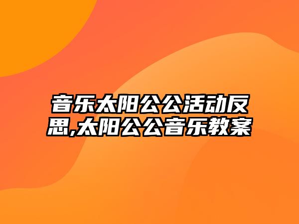 音樂太陽(yáng)公公活動(dòng)反思,太陽(yáng)公公音樂教案