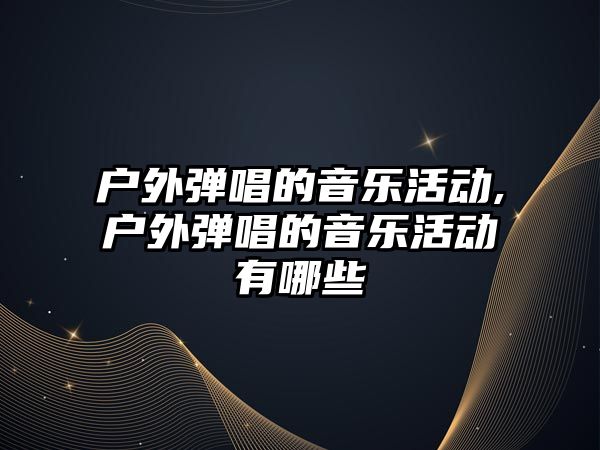 戶外彈唱的音樂活動,戶外彈唱的音樂活動有哪些