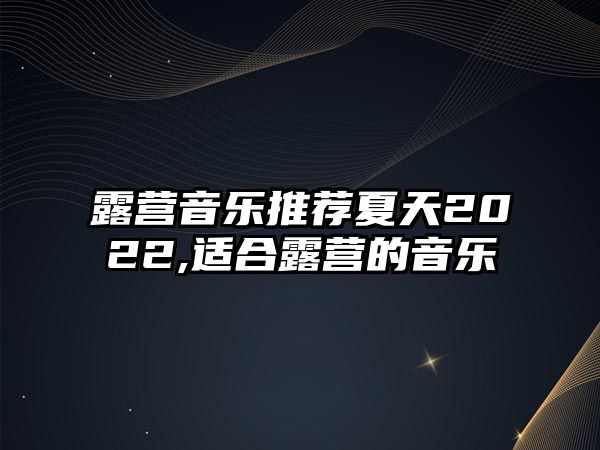 露營音樂推薦夏天2022,適合露營的音樂